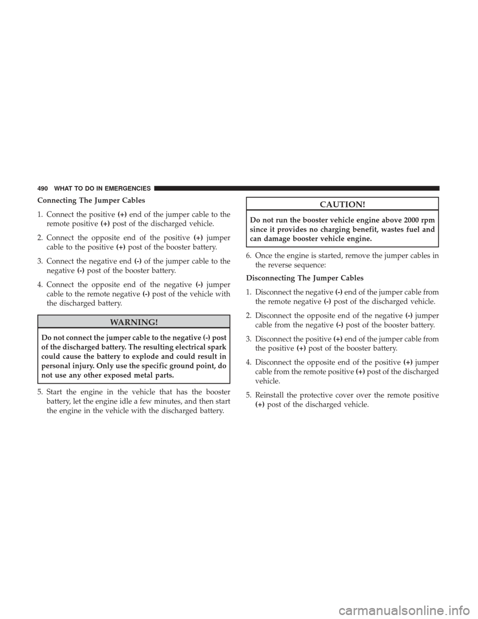 DODGE DURANGO 2017 3.G Owners Manual Connecting The Jumper Cables
1. Connect the positive(+)end of the jumper cable to the
remote positive (+)post of the discharged vehicle.
2. Connect the opposite end of the positive (+)jumper
cable to 