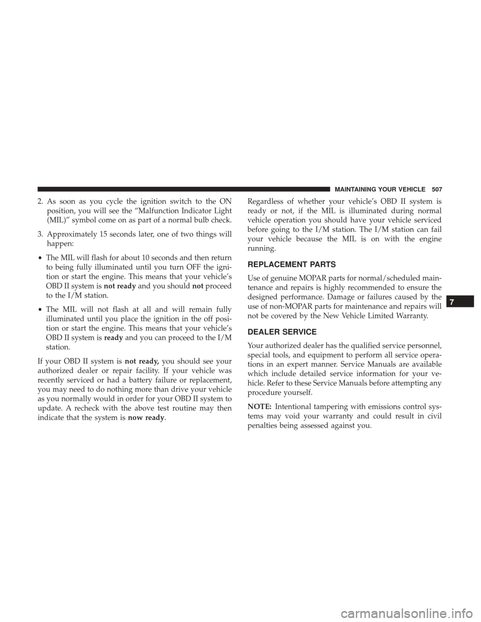DODGE DURANGO 2017 3.G User Guide 2. As soon as you cycle the ignition switch to the ONposition, you will see the “Malfunction Indicator Light
(MIL)” symbol come on as part of a normal bulb check.
3. Approximately 15 seconds later DODGE DURANGO 2017 3.G User Guide 2. As soon as you cycle the ignition switch to the ONposition, you will see the “Malfunction Indicator Light
(MIL)” symbol come on as part of a normal bulb check.
3. Approximately 15 seconds later