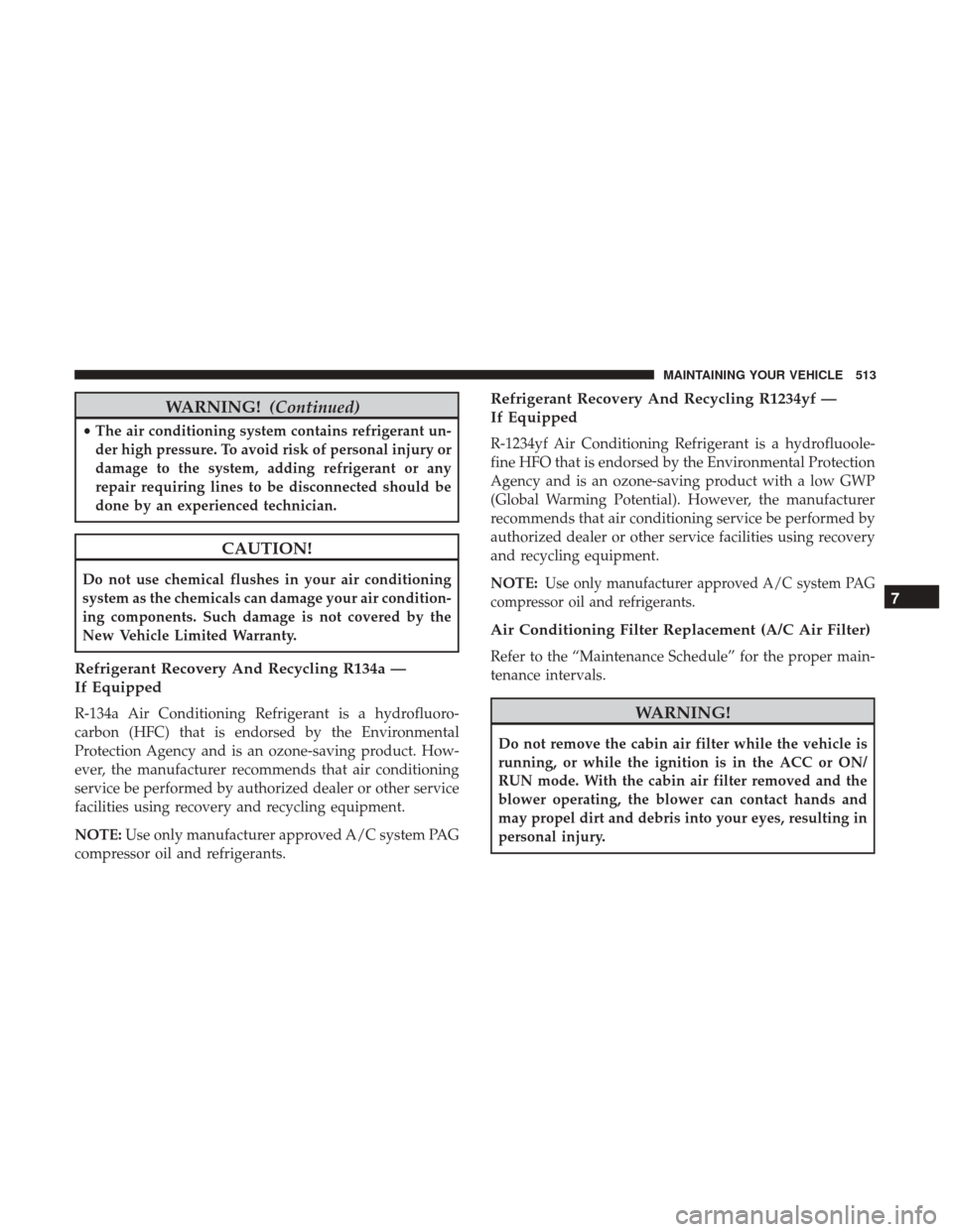 DODGE DURANGO 2017 3.G Owners Manual WARNING!(Continued)
•The air conditioning system contains refrigerant un-
der high pressure. To avoid risk of personal injury or
damage to the system, adding refrigerant or any
repair requiring line