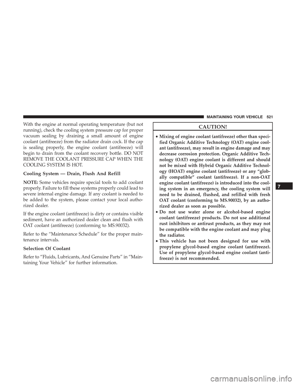 DODGE DURANGO 2017 3.G Owners Manual With the engine at normal operating temperature (but not
running), check the cooling system pressure cap for proper
vacuum sealing by draining a small amount of engine
coolant (antifreeze) from the ra