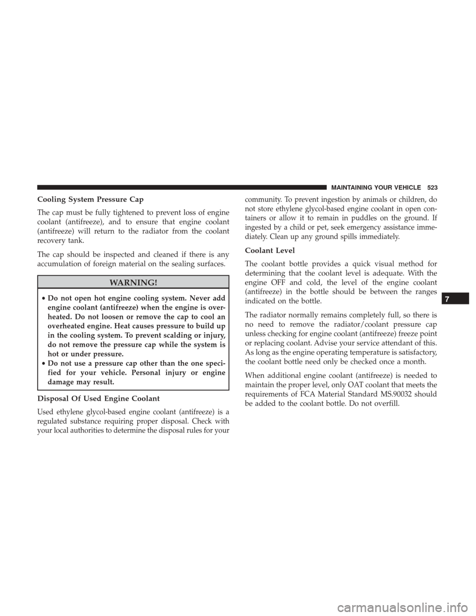 DODGE DURANGO 2017 3.G Owners Manual Cooling System Pressure Cap
The cap must be fully tightened to prevent loss of engine
coolant (antifreeze), and to ensure that engine coolant
(antifreeze) will return to the radiator from the coolant
