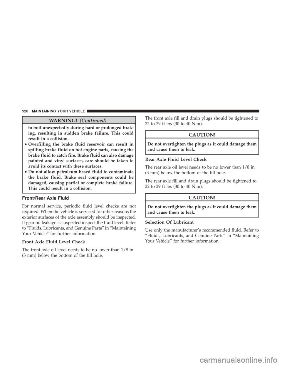 DODGE DURANGO 2017 3.G Owners Manual WARNING!(Continued)
to boil unexpectedly during hard or prolonged brak-
ing, resulting in sudden brake failure. This could
result in a collision.
• Overfilling the brake fluid reservoir can result i