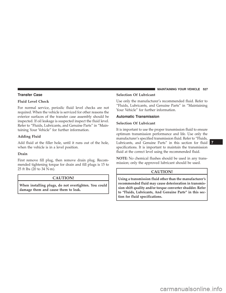 DODGE DURANGO 2017 3.G Owners Manual Transfer Case
Fluid Level Check
For normal service, periodic fluid level checks are not
required. When the vehicle is serviced for other reasons the
exterior surfaces of the transfer case assembly sho