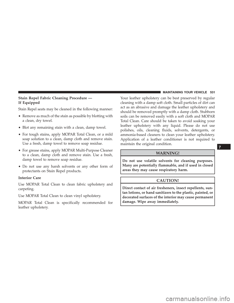 DODGE DURANGO 2017 3.G Workshop Manual Stain Repel Fabric Cleaning Procedure —
If Equipped
Stain Repel seats may be cleaned in the following manner:
•Remove as much of the stain as possible by blotting with
a clean, dry towel.
• Blot