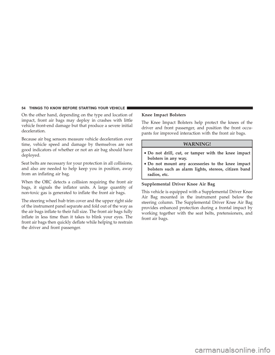 DODGE DURANGO 2017 3.G Owners Manual On the other hand, depending on the type and location of
impact, front air bags may deploy in crashes with little
vehicle front-end damage but that produce a severe initial
deceleration.
Because air b