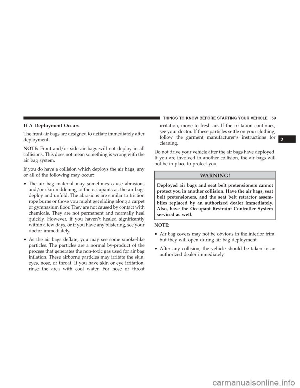 DODGE DURANGO 2017 3.G Repair Manual If A Deployment Occurs
The front air bags are designed to deflate immediately after
deployment.
NOTE:Front and/or side air bags will not deploy in all
collisions. This does not mean something is wrong