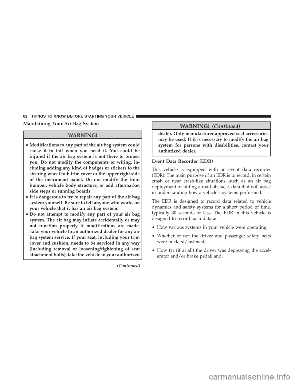 DODGE DURANGO 2017 3.G Repair Manual Maintaining Your Air Bag System
WARNING!
•Modifications to any part of the air bag system could
cause it to fail when you need it. You could be
injured if the air bag system is not there to protect
