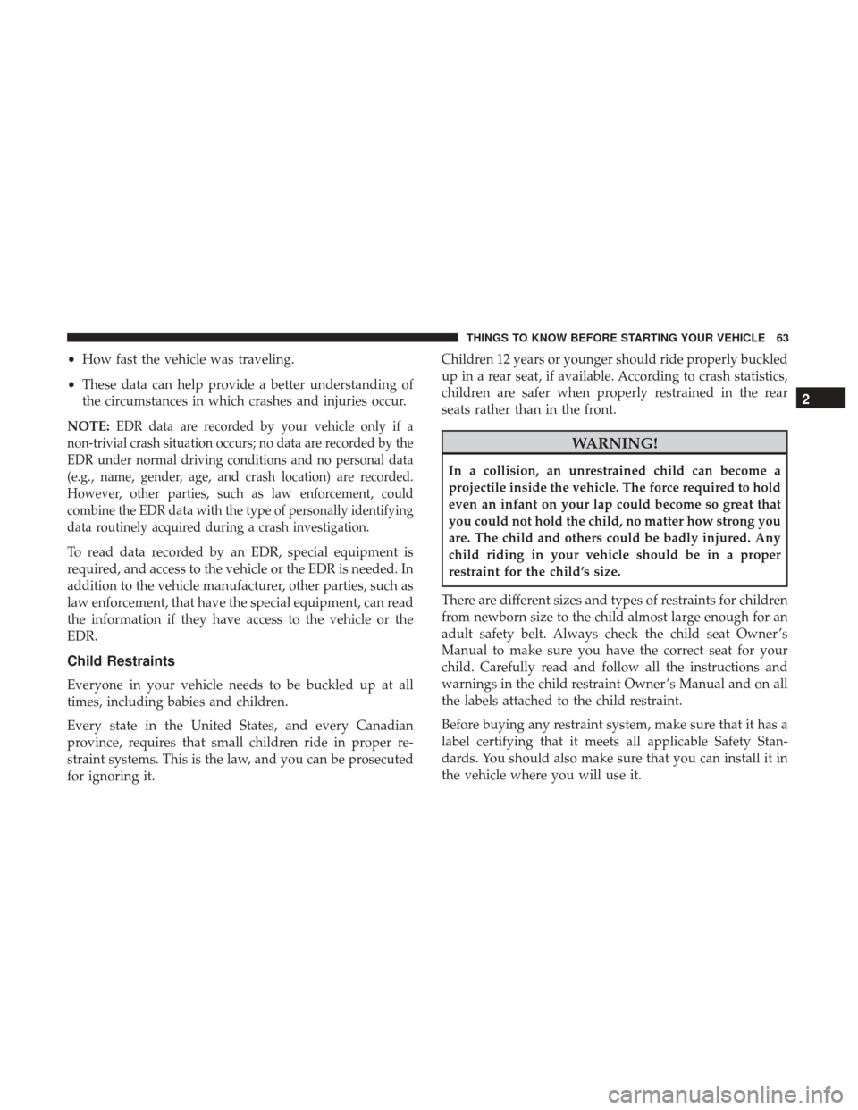 DODGE DURANGO 2017 3.G Owners Manual •How fast the vehicle was traveling.
• These data can help provide a better understanding of
the circumstances in which crashes and injuries occur.
NOTE:
EDR data are recorded by your vehicle only