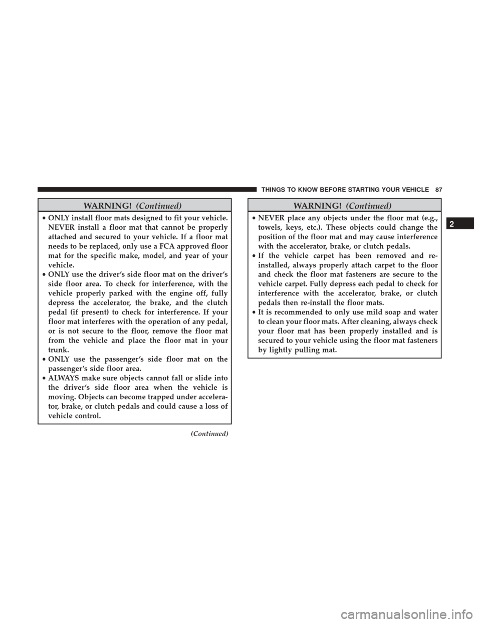 DODGE DURANGO 2017 3.G Owners Manual WARNING!(Continued)
•ONLY install floor mats designed to fit your vehicle.
NEVER install a floor mat that cannot be properly
attached and secured to your vehicle. If a floor mat
needs to be replaced