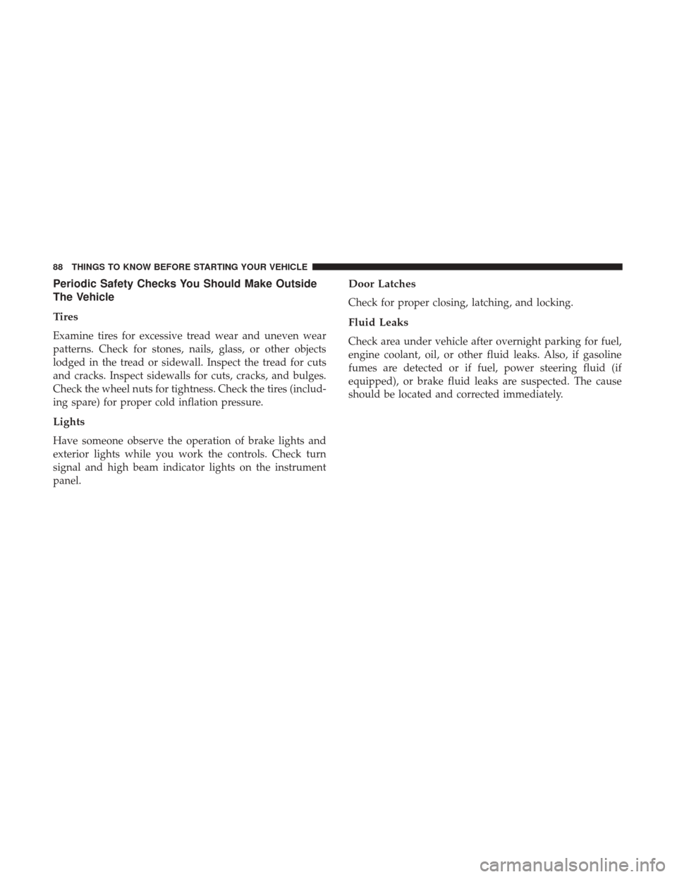 DODGE DURANGO 2017 3.G Owners Manual Periodic Safety Checks You Should Make Outside
The Vehicle
Tires
Examine tires for excessive tread wear and uneven wear
patterns. Check for stones, nails, glass, or other objects
lodged in the tread o