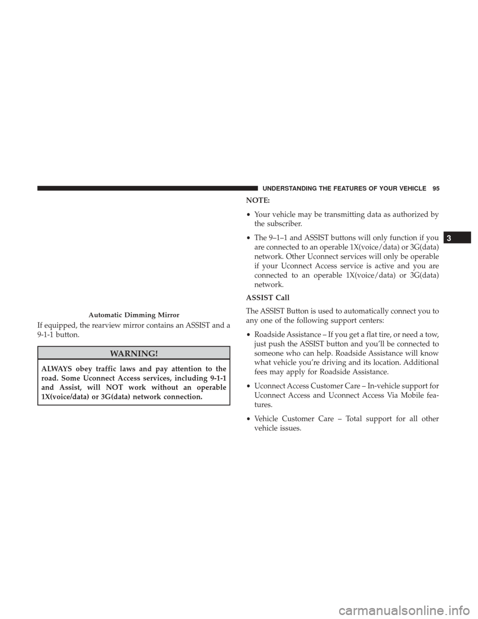 DODGE DURANGO 2017 3.G Owners Manual If equipped, the rearview mirror contains an ASSIST and a
9-1-1 button.
WARNING!
ALWAYS obey traffic laws and pay attention to the
road. Some Uconnect Access services, including 9-1-1
and Assist, will