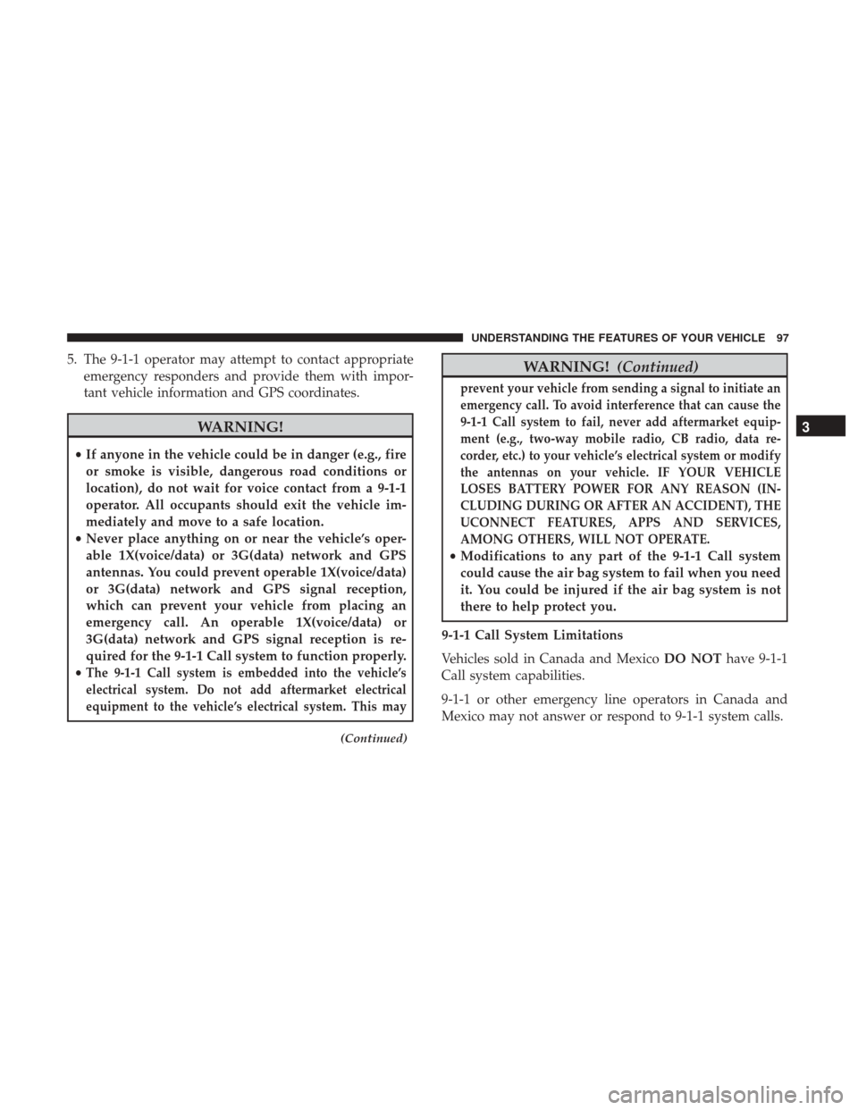 DODGE DURANGO 2017 3.G User Guide 5. The 9-1-1 operator may attempt to contact appropriateemergency responders and provide them with impor-
tant vehicle information and GPS coordinates.
WARNING!
•If anyone in the vehicle could be in