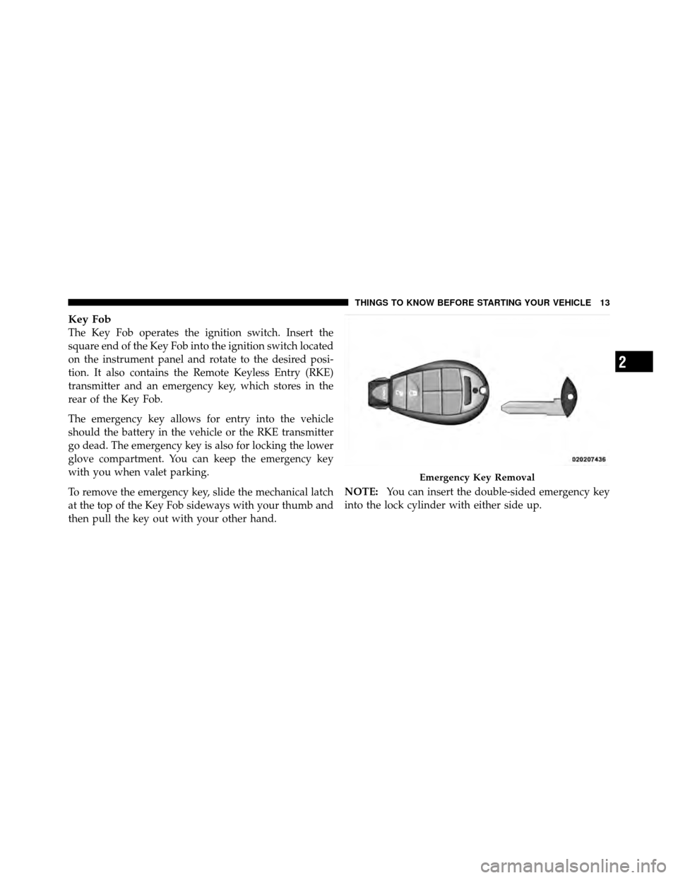 DODGE GRAND CARAVAN 2012 5.G Owners Manual Key Fob
The Key Fob operates the ignition switch. Insert the
square end of the Key Fob into the ignition switch located
on the instrument panel and rotate to the desired posi-
tion. It also contains t