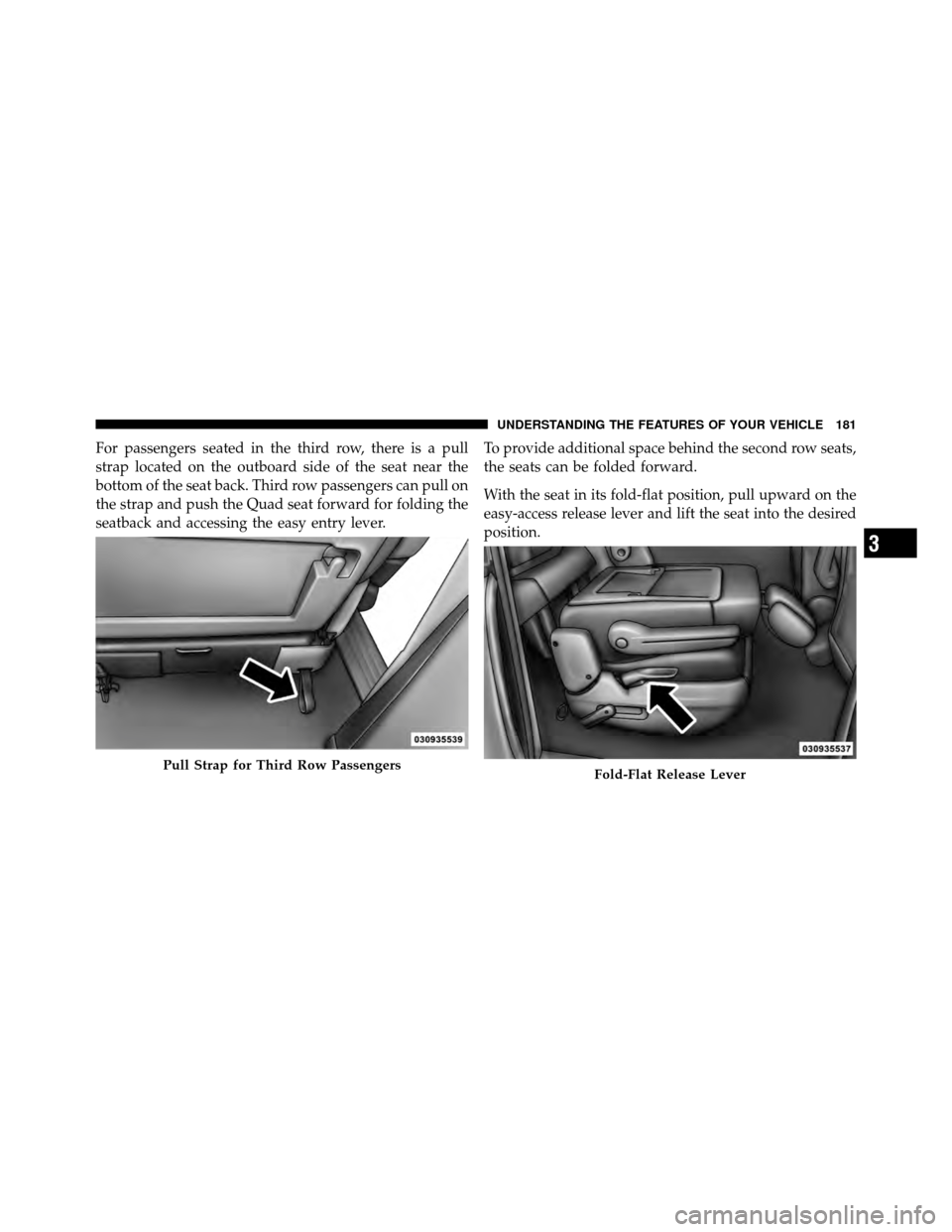 DODGE GRAND CARAVAN 2012 5.G Owners Manual For passengers seated in the third row, there is a pull
strap located on the outboard side of the seat near the
bottom of the seat back. Third row passengers can pull on
the strap and push the Quad se