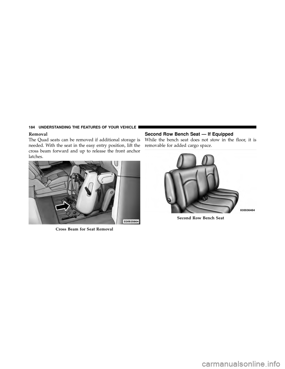 DODGE GRAND CARAVAN 2012 5.G Owners Manual Removal
The Quad seats can be removed if additional storage is
needed. With the seat in the easy entry position, lift the
cross beam forward and up to release the front anchor
latches.
Second Row Benc DODGE GRAND CARAVAN 2012 5.G Owners Manual Removal
The Quad seats can be removed if additional storage is
needed. With the seat in the easy entry position, lift the
cross beam forward and up to release the front anchor
latches.
Second Row Benc