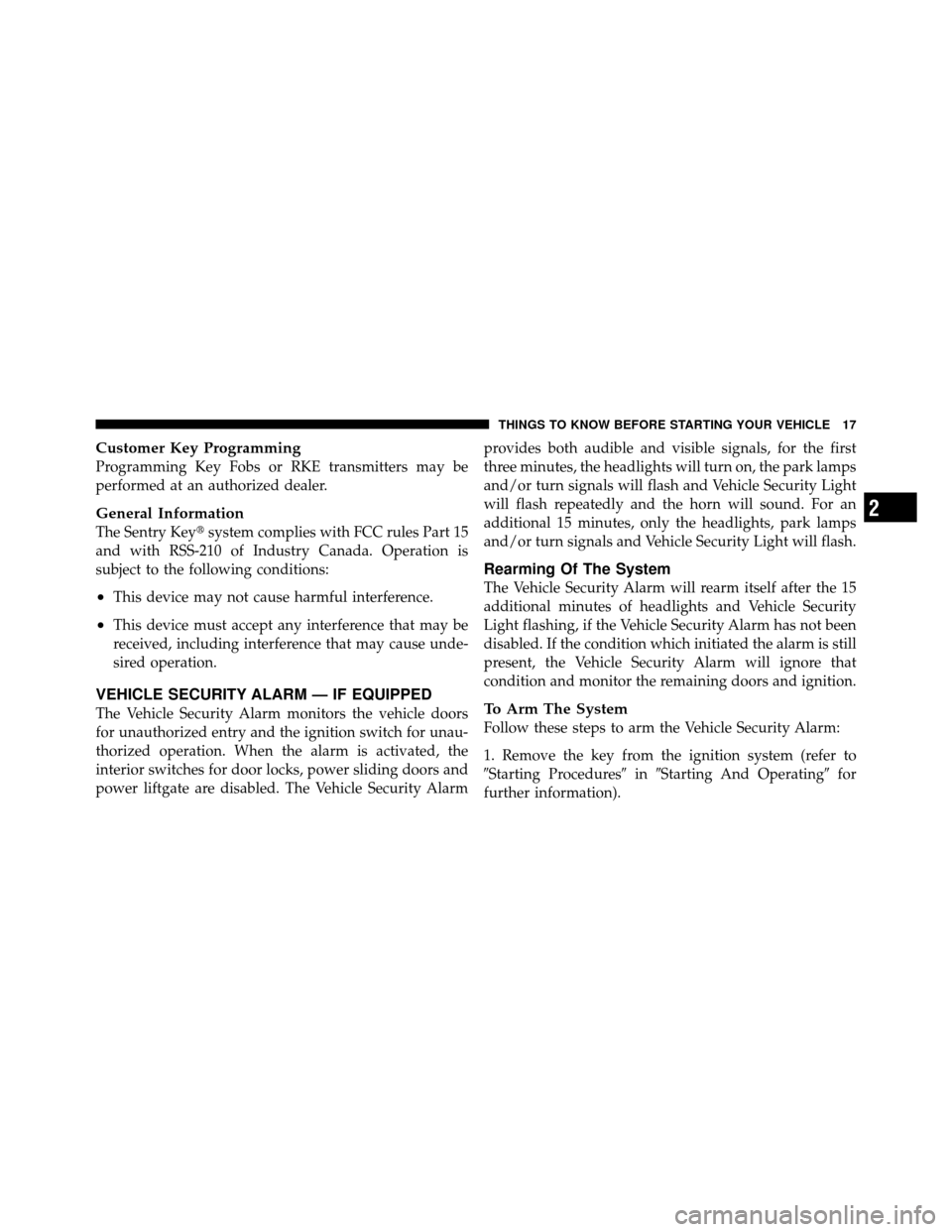 DODGE GRAND CARAVAN 2012 5.G Owners Manual Customer Key Programming
Programming Key Fobs or RKE transmitters may be
performed at an authorized dealer.
General Information
The Sentry Keysystem complies with FCC rules Part 15
and with RSS-210 o