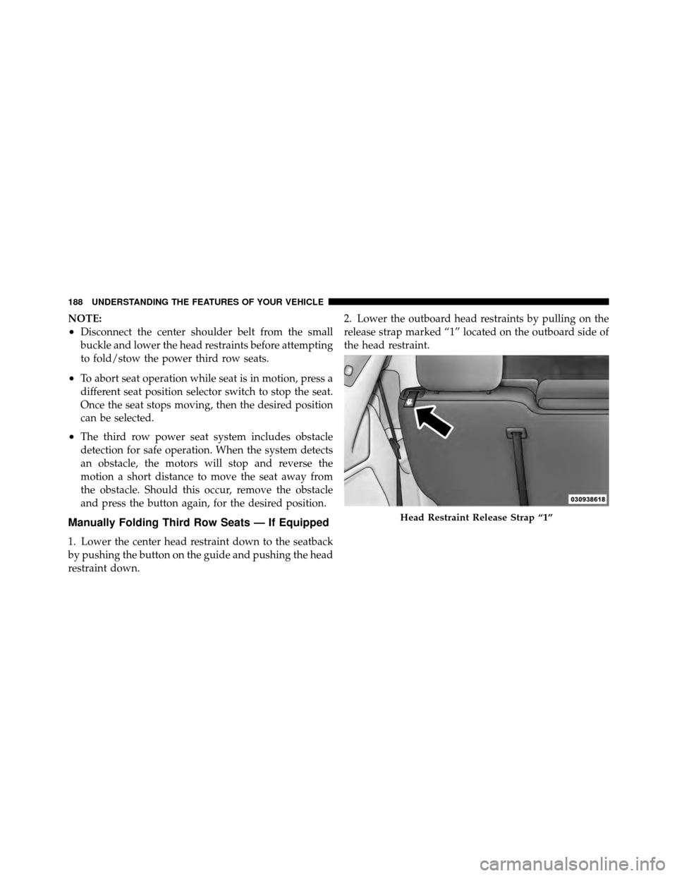 DODGE GRAND CARAVAN 2012 5.G Owners Manual NOTE:
•Disconnect the center shoulder belt from the small
buckle and lower the head restraints before attempting
to fold/stow the power third row seats.
•To abort seat operation while seat is in m