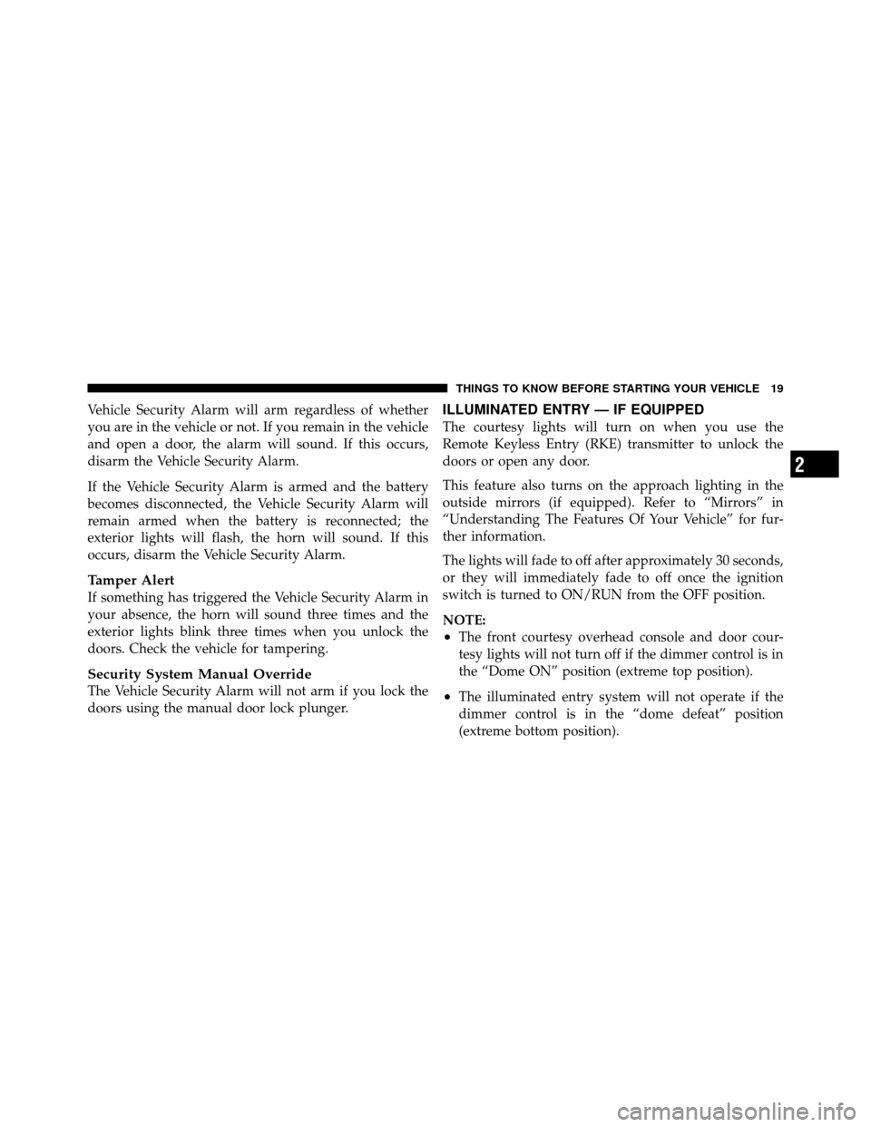 DODGE GRAND CARAVAN 2012 5.G Owners Manual Vehicle Security Alarm will arm regardless of whether
you are in the vehicle or not. If you remain in the vehicle
and open a door, the alarm will sound. If this occurs,
disarm the Vehicle Security Ala