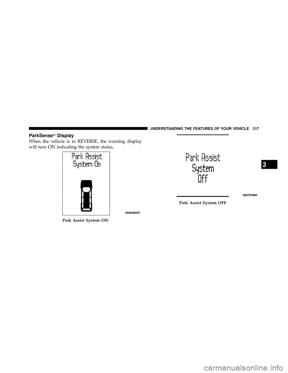 DODGE GRAND CARAVAN 2012 5.G Owners Manual ParkSenseDisplay
When the vehicle is in REVERSE, the warning display
will turn ON indicating the system status.
Park Assist System ON
Park Assist System OFF
3
UNDERSTANDING THE FEATURES OF YOUR VEHIC