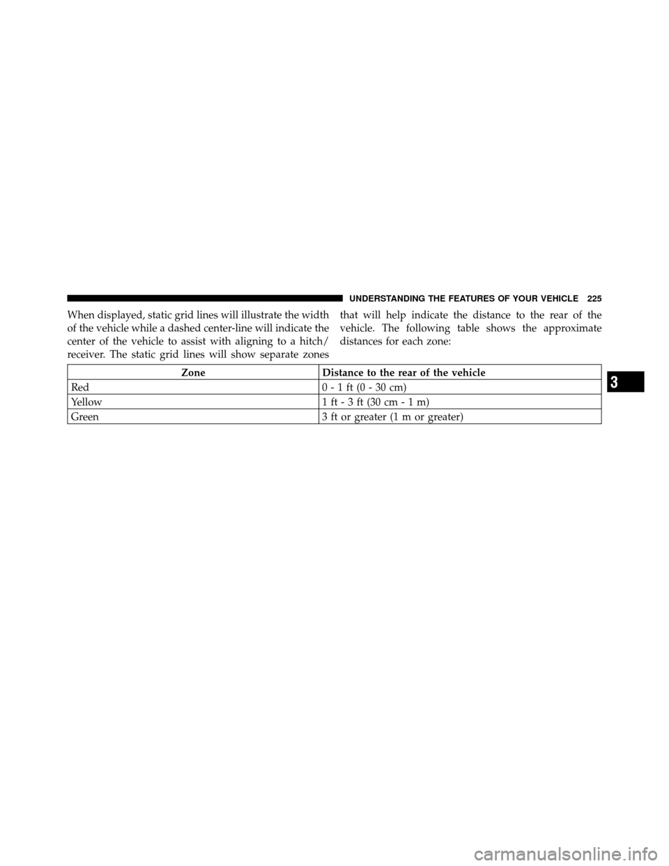 DODGE GRAND CARAVAN 2012 5.G Owners Manual When displayed, static grid lines will illustrate the width
of the vehicle while a dashed center-line will indicate the
center of the vehicle to assist with aligning to a hitch/
receiver. The static g