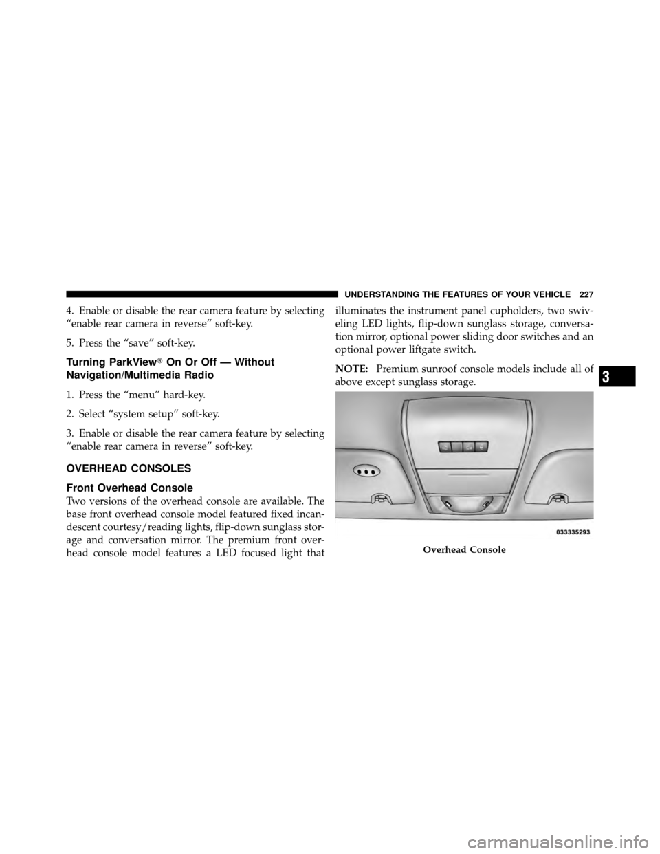 DODGE GRAND CARAVAN 2012 5.G Owners Guide 4. Enable or disable the rear camera feature by selecting
“enable rear camera in reverse” soft-key.
5. Press the “save” soft-key.
Turning ParkViewOn Or Off — Without
Navigation/Multimedia R