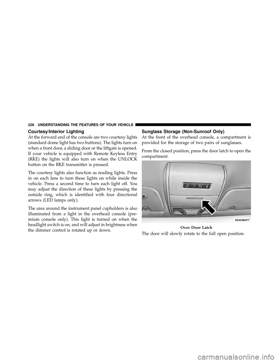 DODGE GRAND CARAVAN 2012 5.G Owners Guide Courtesy/Interior Lighting
At the forward end of the console are two courtesy lights
(standard dome light has two buttons). The lights turn on
when a front door, a sliding door or the liftgate is open