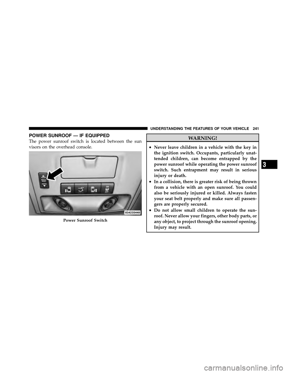 DODGE GRAND CARAVAN 2012 5.G Owners Manual POWER SUNROOF — IF EQUIPPED
The power sunroof switch is located between the sun
visors on the overhead console.WARNING!
•Never leave children in a vehicle with the key in
the ignition switch. Occu