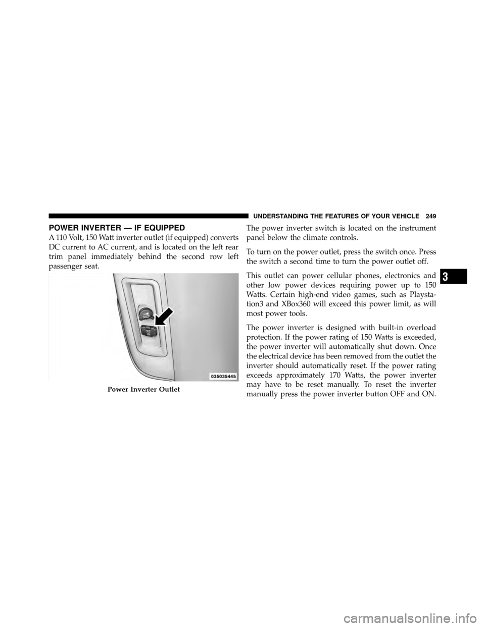 DODGE GRAND CARAVAN 2012 5.G Owners Guide POWER INVERTER — IF EQUIPPED
A 110 Volt, 150 Watt inverter outlet (if equipped) converts
DC current to AC current, and is located on the left rear
trim panel immediately behind the second row left
p