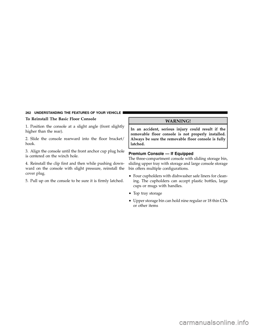 DODGE GRAND CARAVAN 2012 5.G Owners Manual To Reinstall The Basic Floor Console
1. Position the console at a slight angle (front slightly
higher than the rear).
2. Slide the console rearward into the floor bracket/
hook.
3. Align the console u