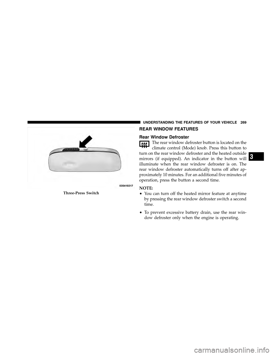 DODGE GRAND CARAVAN 2012 5.G Owners Manual REAR WINDOW FEATURES
Rear Window Defroster
The rear window defroster button is located on the
climate control (Mode) knob. Press this button to
turn on the rear window defroster and the heated outside