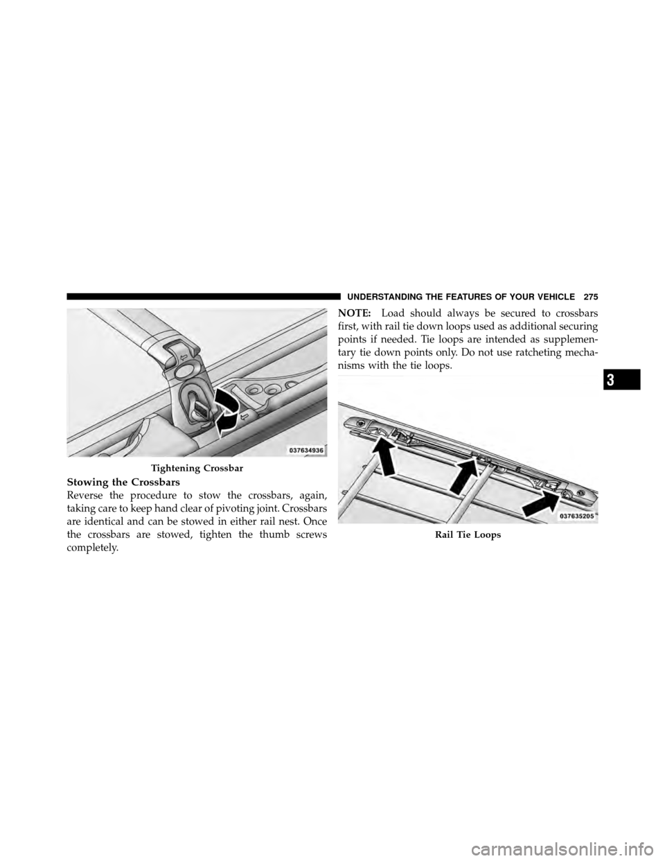 DODGE GRAND CARAVAN 2012 5.G Owners Manual Stowing the Crossbars
Reverse the procedure to stow the crossbars, again,
taking care to keep hand clear of pivoting joint. Crossbars
are identical and can be stowed in either rail nest. Once
the cros