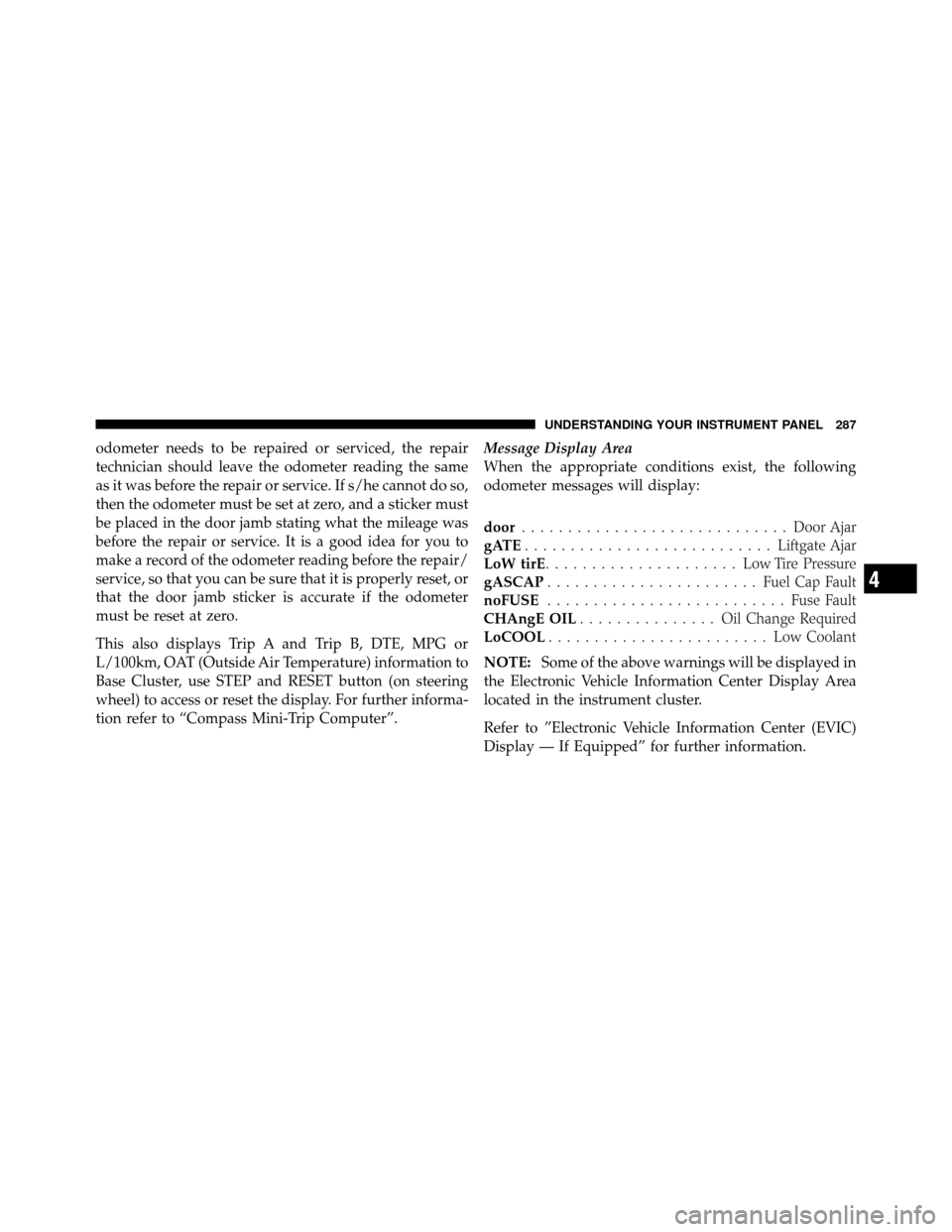 DODGE GRAND CARAVAN 2012 5.G Owners Manual odometer needs to be repaired or serviced, the repair
technician should leave the odometer reading the same
as it was before the repair or service. If s/he cannot do so,
then the odometer must be set 