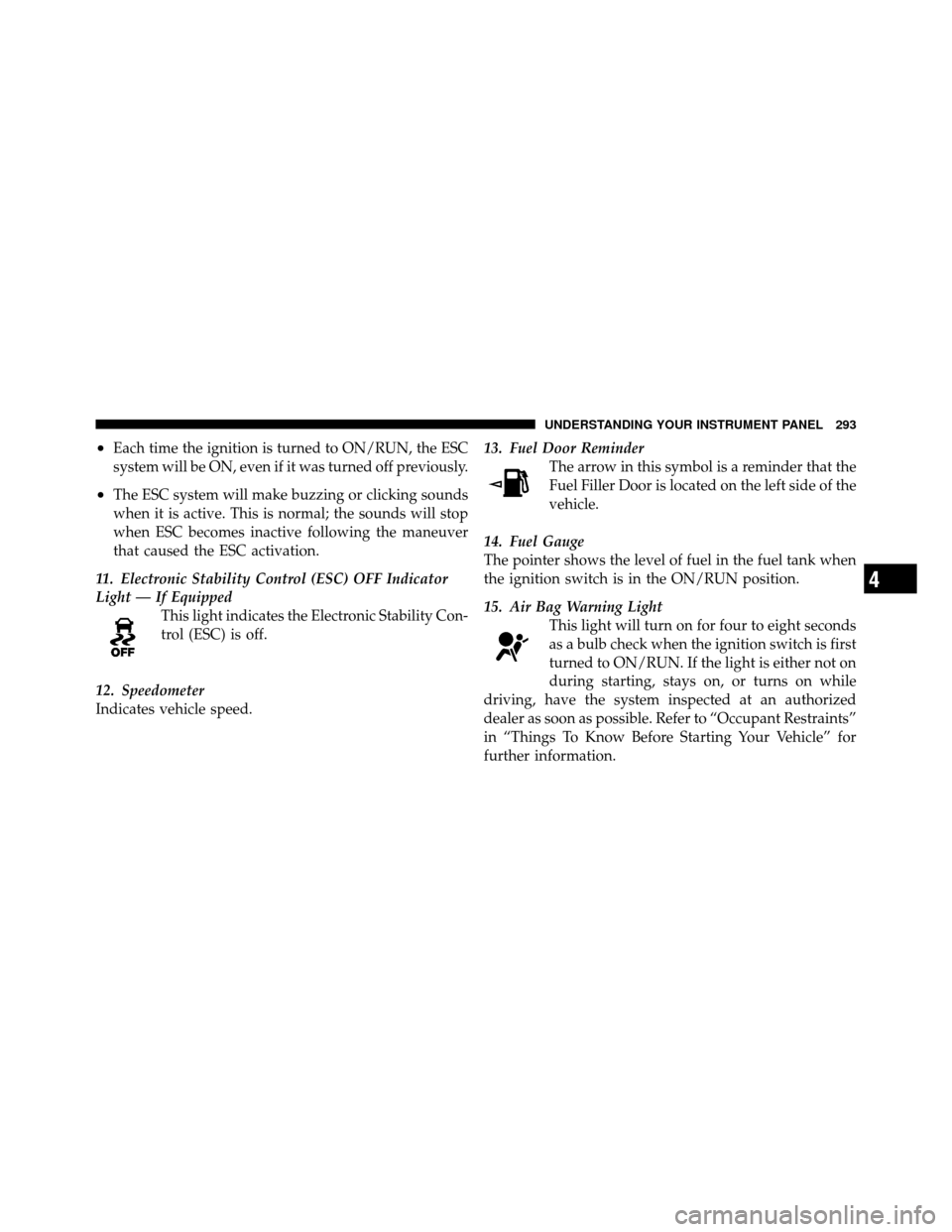 DODGE GRAND CARAVAN 2012 5.G Owners Manual •Each time the ignition is turned to ON/RUN, the ESC
system will be ON, even if it was turned off previously.
•The ESC system will make buzzing or clicking sounds
when it is active. This is normal