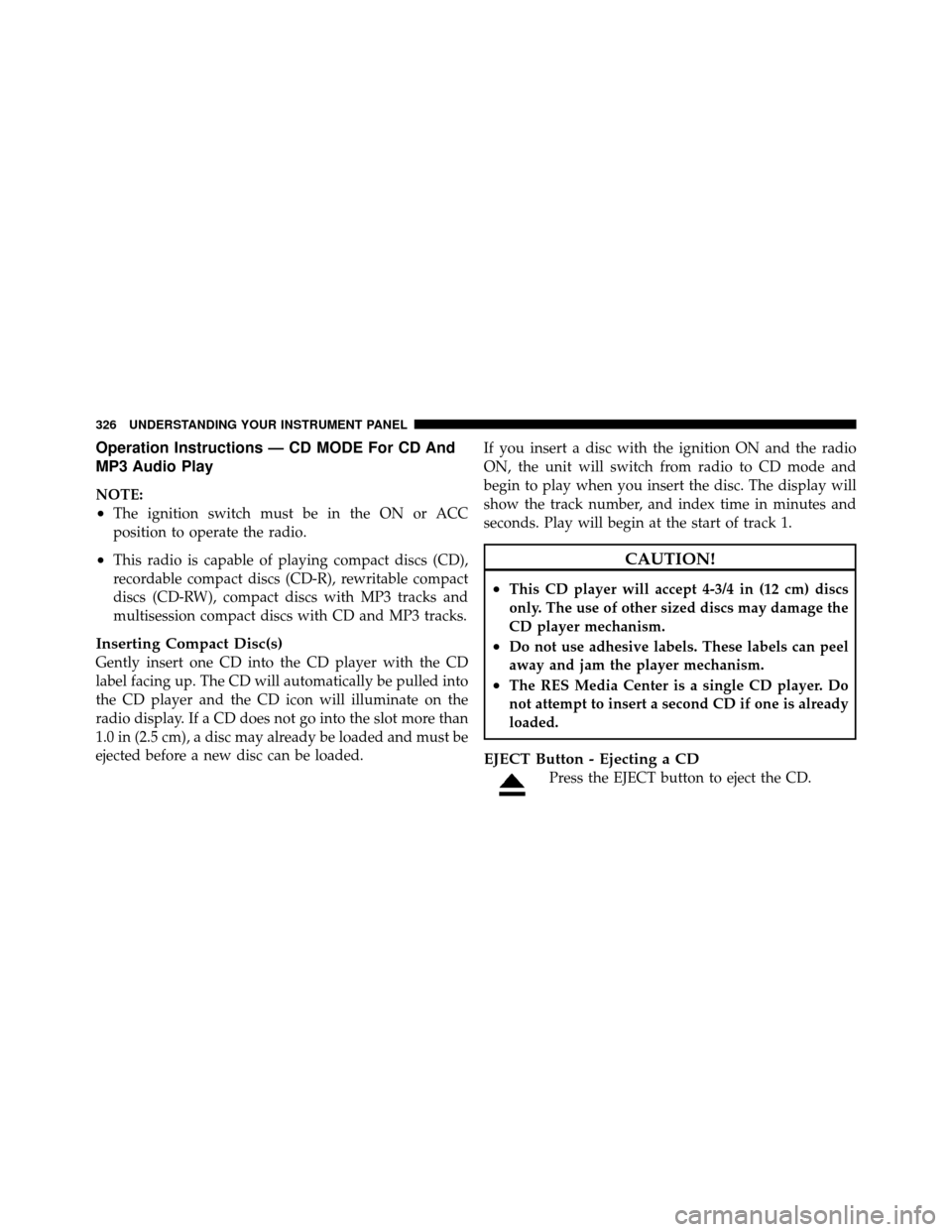 DODGE GRAND CARAVAN 2012 5.G Owners Manual Operation Instructions — CD MODE For CD And
MP3 Audio Play
NOTE:
•The ignition switch must be in the ON or ACC
position to operate the radio.
•This radio is capable of playing compact discs (CD)