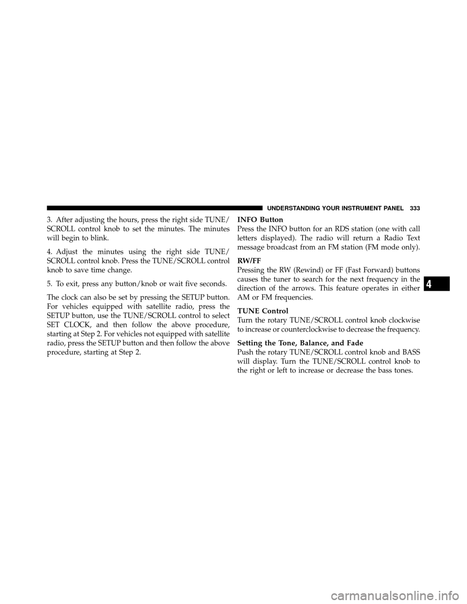 DODGE GRAND CARAVAN 2012 5.G Owners Manual 3. After adjusting the hours, press the right side TUNE/
SCROLL control knob to set the minutes. The minutes
will begin to blink.
4. Adjust the minutes using the right side TUNE/
SCROLL control knob. 