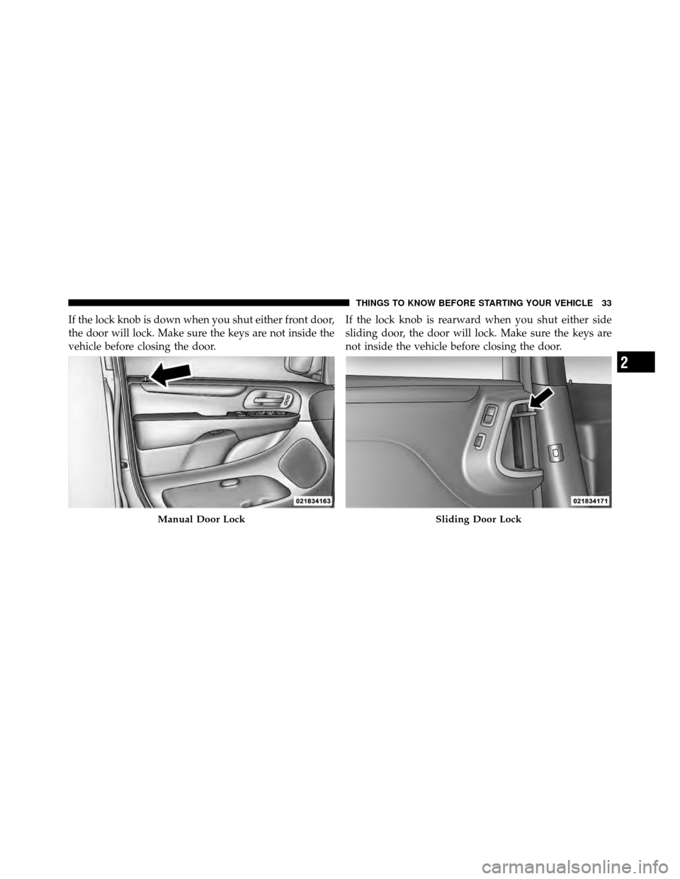 DODGE GRAND CARAVAN 2012 5.G Owners Guide If the lock knob is down when you shut either front door,
the door will lock. Make sure the keys are not inside the
vehicle before closing the door.If the lock knob is rearward when you shut either si