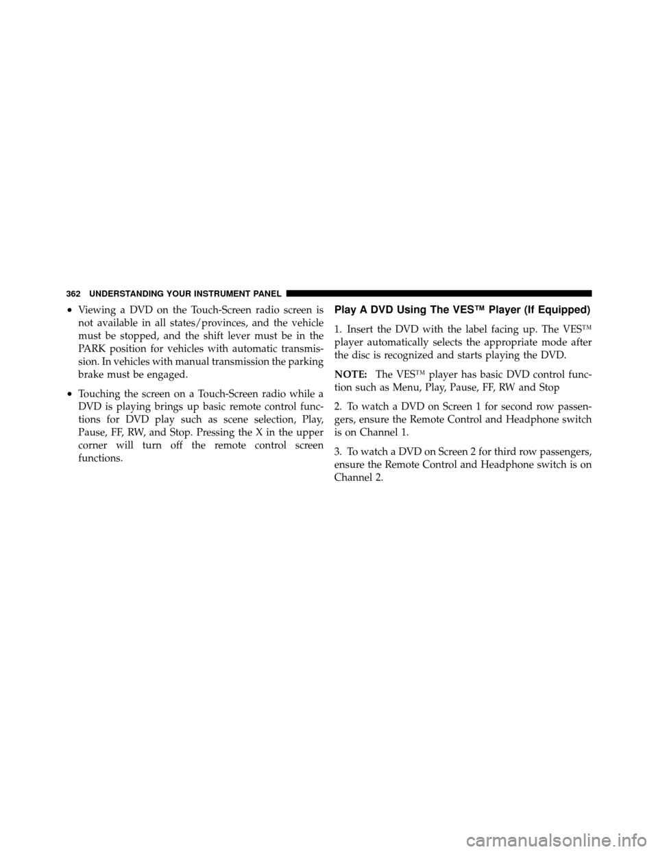 DODGE GRAND CARAVAN 2012 5.G Owners Manual •Viewing a DVD on the Touch-Screen radio screen is
not available in all states/provinces, and the vehicle
must be stopped, and the shift lever must be in the
PARK position for vehicles with automati