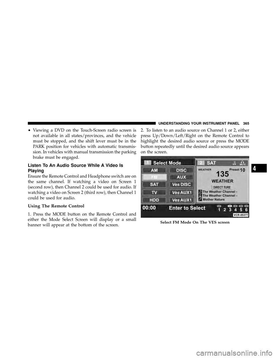 DODGE GRAND CARAVAN 2012 5.G Service Manual •Viewing a DVD on the Touch-Screen radio screen is
not available in all states/provinces, and the vehicle
must be stopped, and the shift lever must be in the
PARK position for vehicles with automati