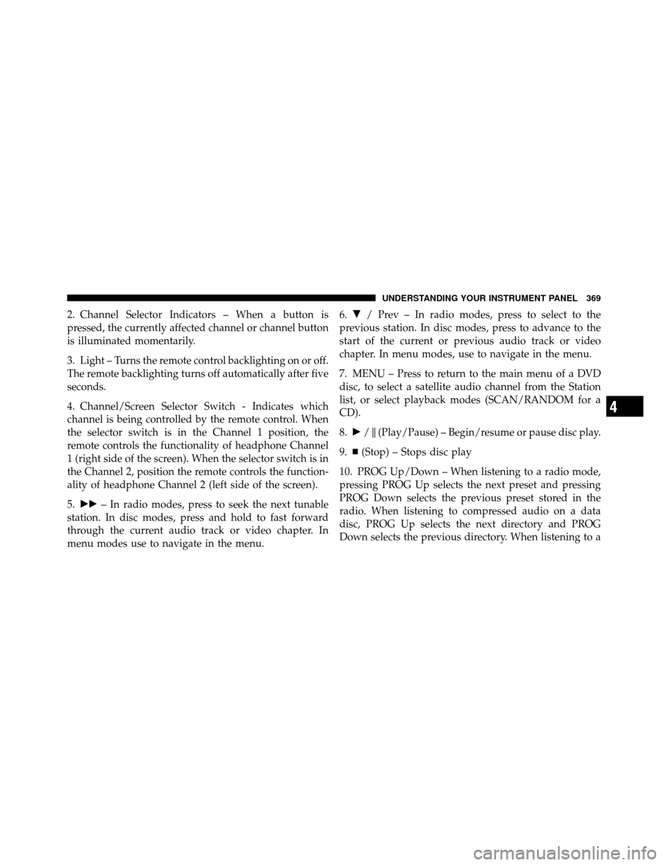 DODGE GRAND CARAVAN 2012 5.G Service Manual 2. Channel Selector Indicators – When a button is
pressed, the currently affected channel or channel button
is illuminated momentarily.
3. Light – Turns the remote control backlighting on or off.
