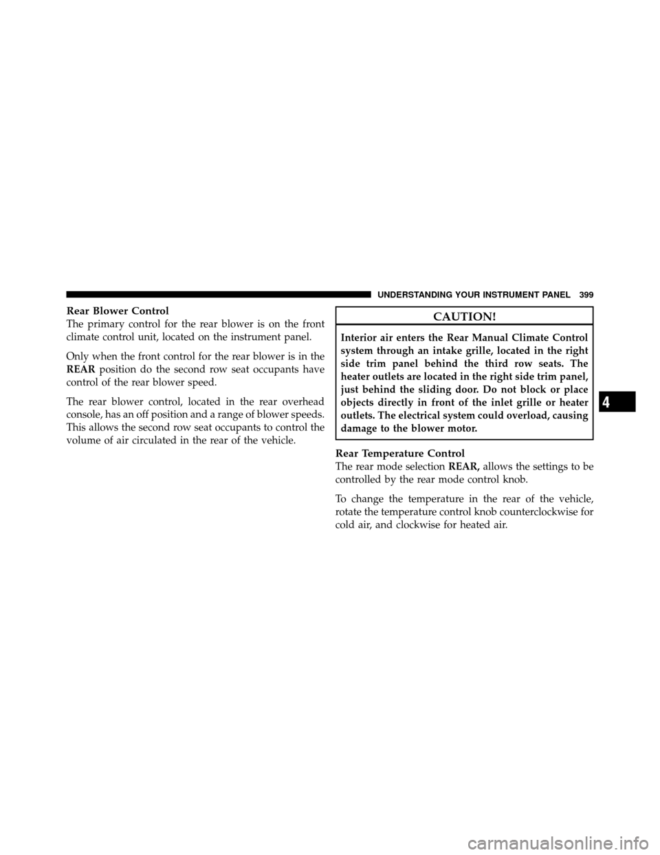 DODGE GRAND CARAVAN 2012 5.G Owners Manual Rear Blower Control
The primary control for the rear blower is on the front
climate control unit, located on the instrument panel.
Only when the front control for the rear blower is in the
REARpositio