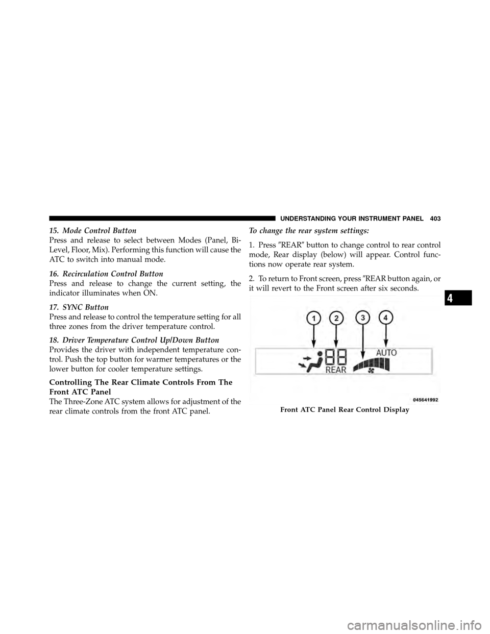 DODGE GRAND CARAVAN 2012 5.G Owners Manual 15. Mode Control Button
Press and release to select between Modes (Panel, Bi-
Level, Floor, Mix). Performing this function will cause the
ATC to switch into manual mode.
16. Recirculation Control Butt