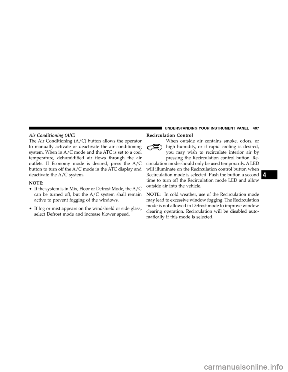 DODGE GRAND CARAVAN 2012 5.G Owners Manual Air Conditioning (A/C)
The Air Conditioning (A/C) button allows the operator
to manually activate or deactivate the air conditioning
system. When in A/C mode and the ATC is set to a cool
temperature, 