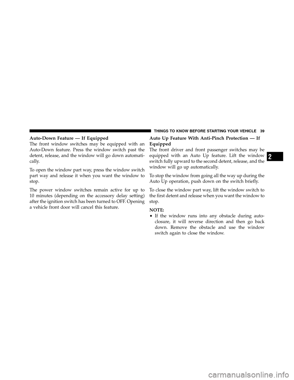 DODGE GRAND CARAVAN 2012 5.G Owners Manual Auto-Down Feature — If Equipped
The front window switches may be equipped with an
Auto-Down feature. Press the window switch past the
detent, release, and the window will go down automati-
cally.
To