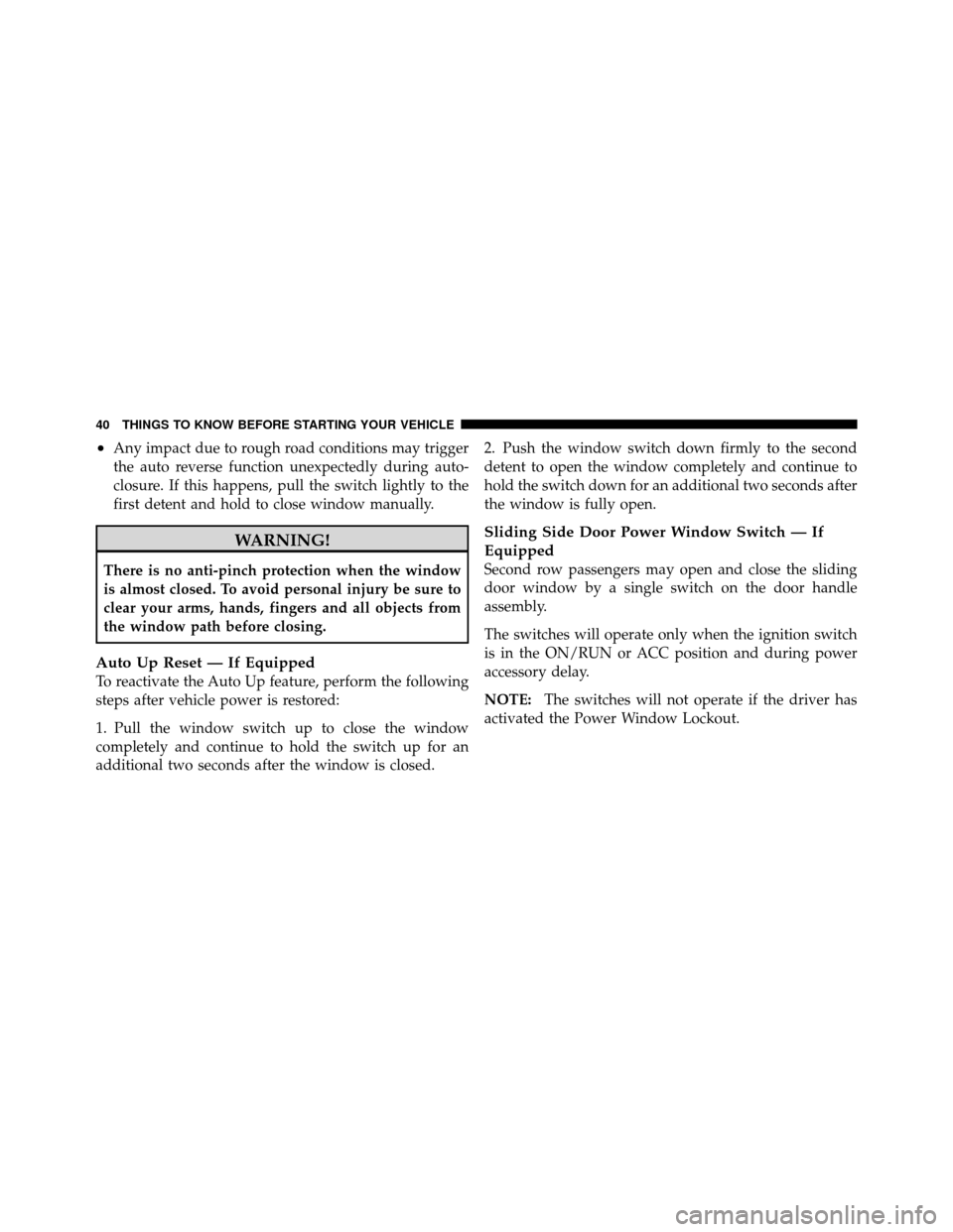 DODGE GRAND CARAVAN 2012 5.G Owners Manual •Any impact due to rough road conditions may trigger
the auto reverse function unexpectedly during auto-
closure. If this happens, pull the switch lightly to the
first detent and hold to close windo