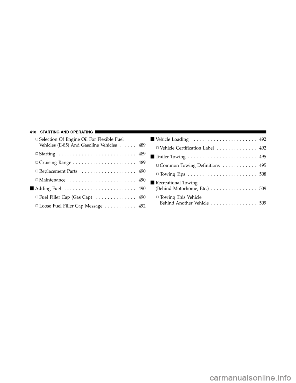 DODGE GRAND CARAVAN 2012 5.G Owners Manual ▫Selection Of Engine Oil For Flexible Fuel
Vehicles (E-85) And Gasoline Vehicles ...... 489
▫ Starting ........................... 489
▫ Cruising Range ...................... 489
▫ Replacement