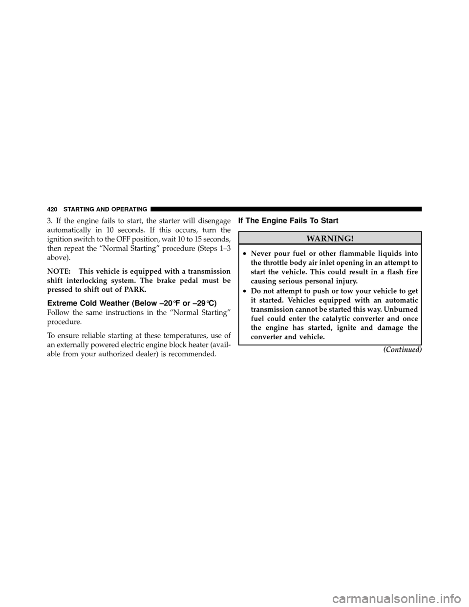 DODGE GRAND CARAVAN 2012 5.G Owners Manual 3. If the engine fails to start, the starter will disengage
automatically in 10 seconds. If this occurs, turn the
ignition switch to the OFF position, wait 10 to 15 seconds,
then repeat the “Normal 