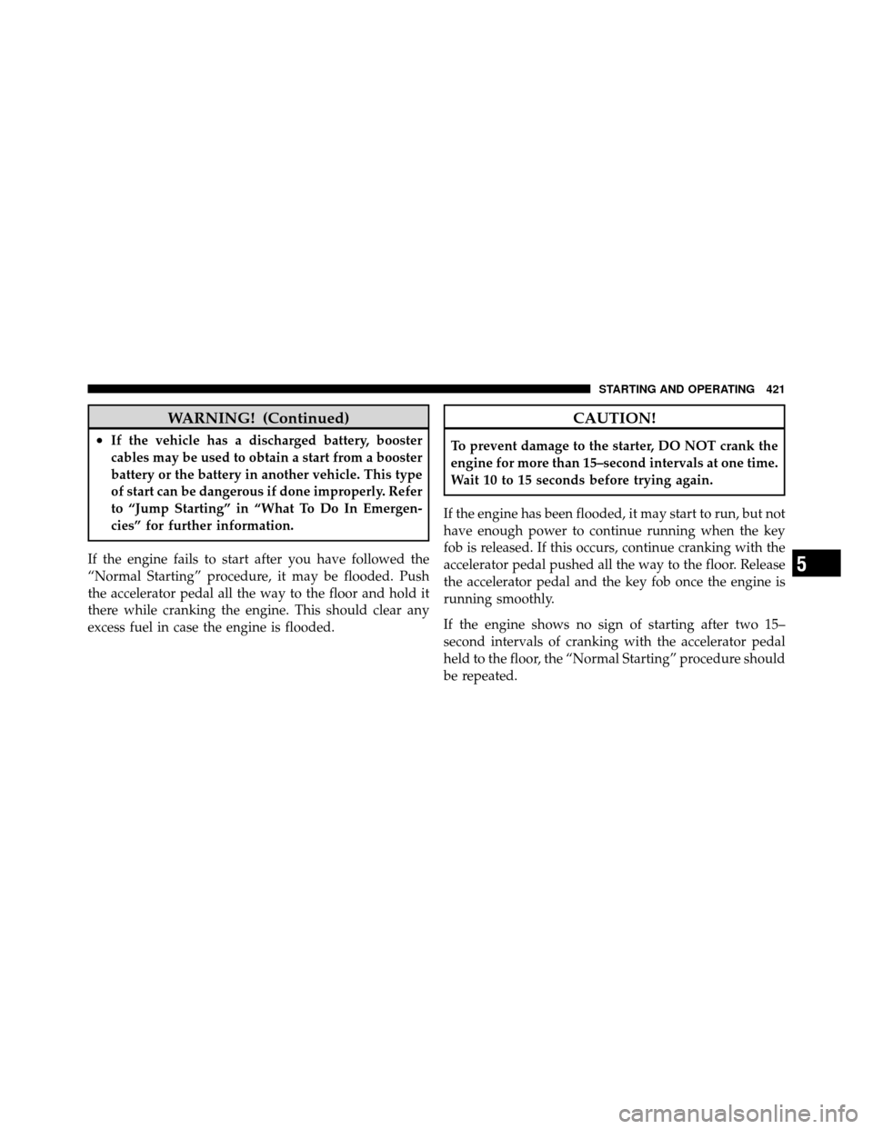 DODGE GRAND CARAVAN 2012 5.G Owners Manual WARNING! (Continued)
•If the vehicle has a discharged battery, booster
cables may be used to obtain a start from a booster
battery or the battery in another vehicle. This type
of start can be danger DODGE GRAND CARAVAN 2012 5.G Owners Manual WARNING! (Continued)
•If the vehicle has a discharged battery, booster
cables may be used to obtain a start from a booster
battery or the battery in another vehicle. This type
of start can be danger
