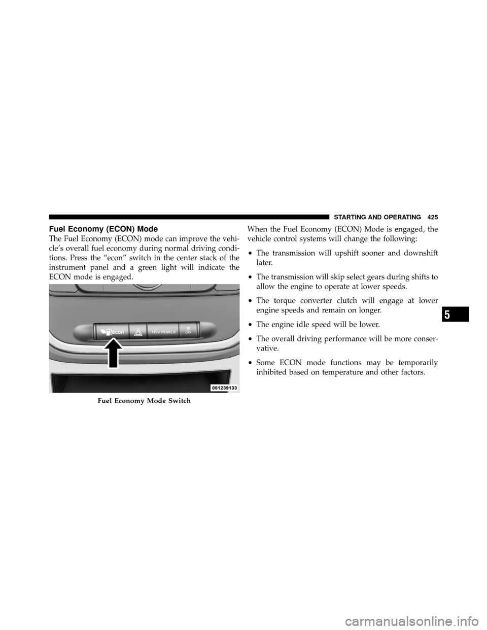 DODGE GRAND CARAVAN 2012 5.G Repair Manual Fuel Economy (ECON) Mode
The Fuel Economy (ECON) mode can improve the vehi-
cle’s overall fuel economy during normal driving condi-
tions. Press the “econ” switch in the center stack of the
inst