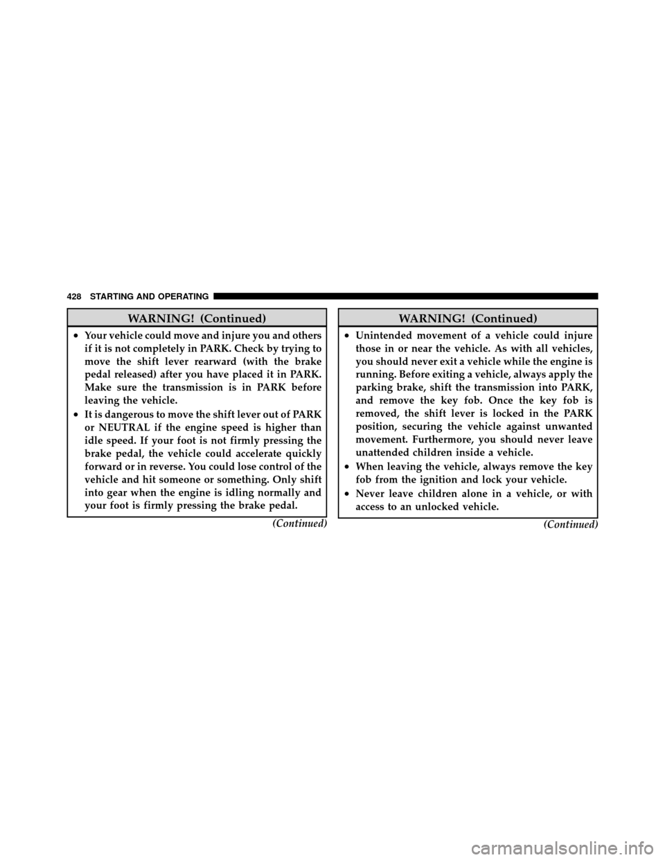 DODGE GRAND CARAVAN 2012 5.G Owners Manual WARNING! (Continued)
•Your vehicle could move and injure you and others
if it is not completely in PARK. Check by trying to
move the shift lever rearward (with the brake
pedal released) after you ha