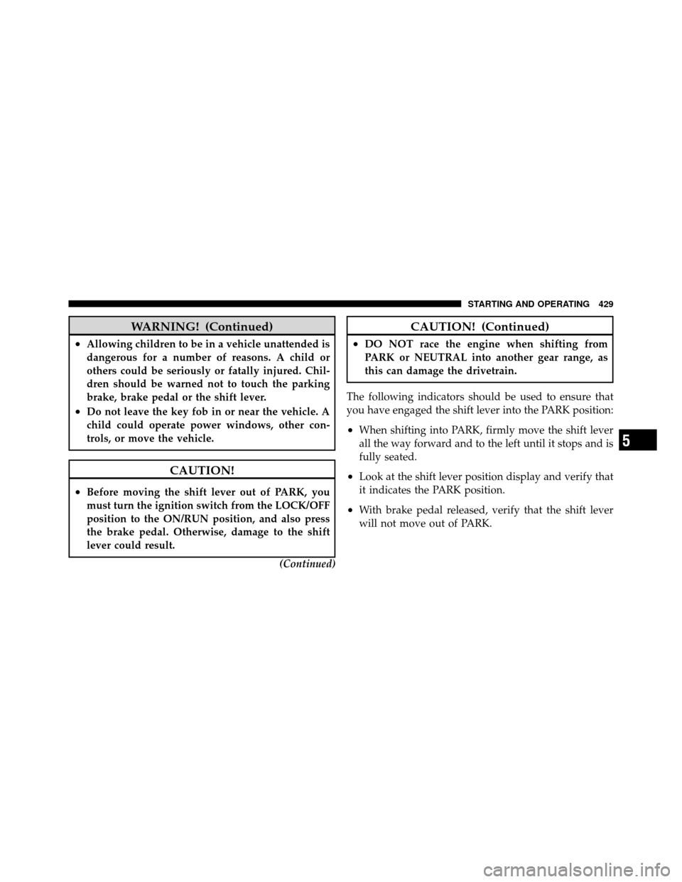 DODGE GRAND CARAVAN 2012 5.G Owners Manual WARNING! (Continued)
•Allowing children to be in a vehicle unattended is
dangerous for a number of reasons. A child or
others could be seriously or fatally injured. Chil-
dren should be warned not t